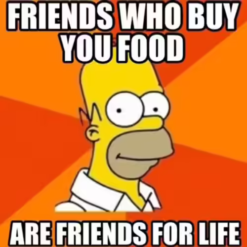 You call up all your friends and the one who gets you food becomes your BFF You call up all your friends and the one who gets you food becomes your BFF