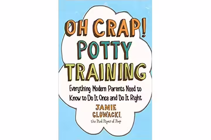 Oh Crap! Potty Training Everything Modern Parents Need To Know To Do It Once And Do It Right