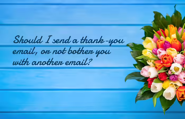 Should I send a thank-you email, or not bother you with another email?